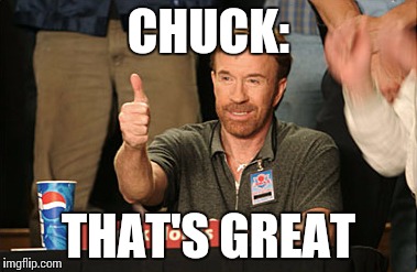 Chuck Norris Approves Meme | CHUCK:; THAT'S GREAT | image tagged in memes,chuck norris approves,chuck norris | made w/ Imgflip meme maker