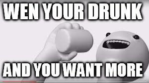 WEN YOUR DRUNK; AND YOU WANT MORE | image tagged in beer,you're drunk | made w/ Imgflip meme maker