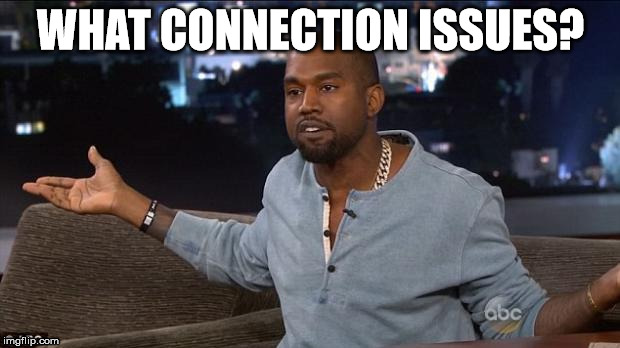 Kanye West | WHAT CONNECTION ISSUES? | image tagged in kanye west | made w/ Imgflip meme maker