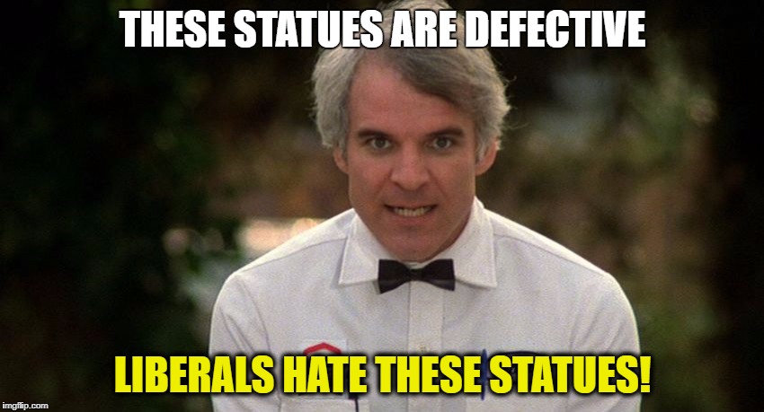 Liberals hate Statues Now | THESE STATUES ARE DEFECTIVE; LIBERALS HATE THESE STATUES! | image tagged in the jerk,butthurt liberals,political meme,donald trump | made w/ Imgflip meme maker