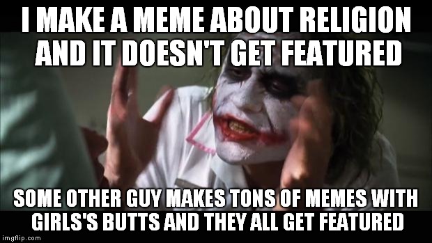 Really IMGFlip?Really? | I MAKE A MEME ABOUT RELIGION AND IT DOESN'T GET FEATURED; SOME OTHER GUY MAKES TONS OF MEMES WITH GIRLS'S BUTTS AND THEY ALL GET FEATURED | image tagged in memes,and everybody loses their minds,religion,featured,injustice,imgflip | made w/ Imgflip meme maker