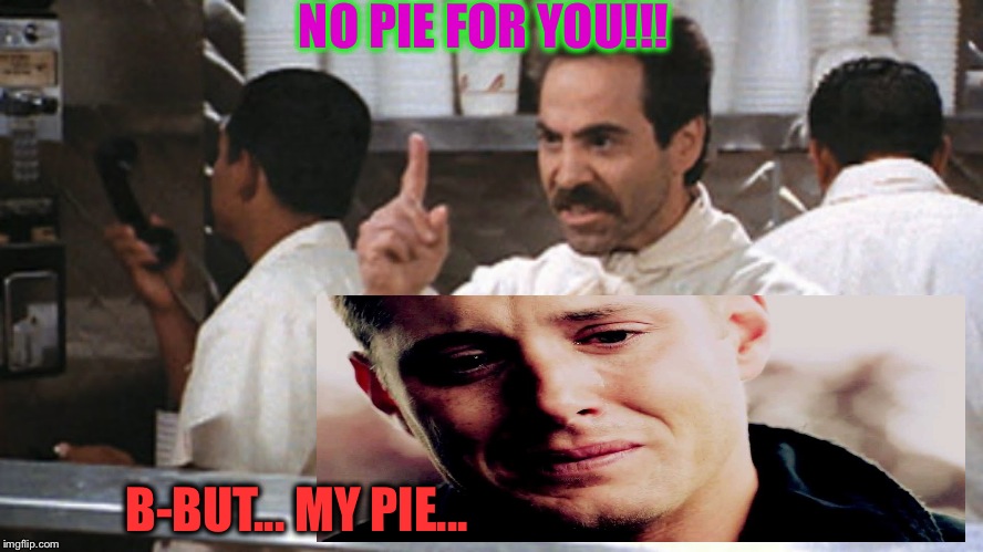 No pie for you, Dean Winchester! | NO PIE FOR YOU!!! B-BUT... MY PIE... | image tagged in no pie for you dean winchester! | made w/ Imgflip meme maker