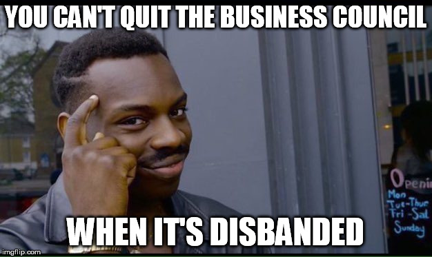 Roll Safe Think About It Meme | YOU CAN'T QUIT THE BUSINESS COUNCIL; WHEN IT'S DISBANDED | image tagged in thinking black guy,AdviceAnimals | made w/ Imgflip meme maker