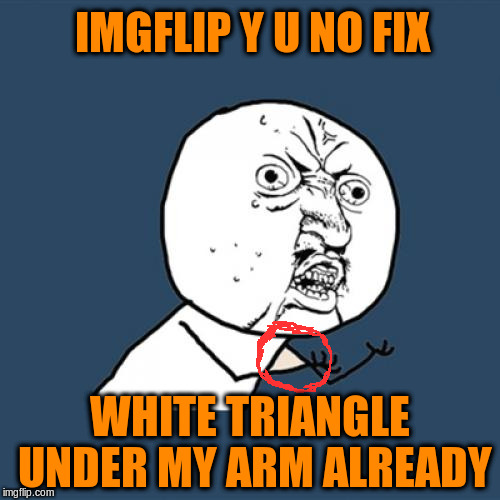 Y U No | IMGFLIP Y U NO FIX; WHITE TRIANGLE UNDER MY ARM ALREADY | image tagged in memes,y u no,imgflip,templates,imgflip mods | made w/ Imgflip meme maker