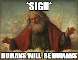 god | *SIGH*; HUMANS WILL  BE HUMANS | image tagged in god | made w/ Imgflip meme maker