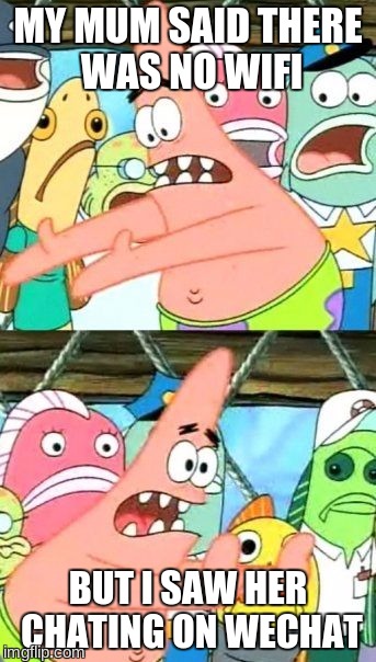 Put It Somewhere Else Patrick Meme | MY MUM SAID THERE WAS NO WIFI; BUT I SAW HER CHATING ON WECHAT | image tagged in memes,put it somewhere else patrick | made w/ Imgflip meme maker