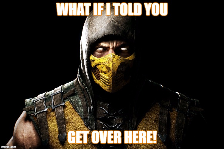 Scorpion | WHAT IF I TOLD YOU; GET OVER HERE! | image tagged in scorpion | made w/ Imgflip meme maker