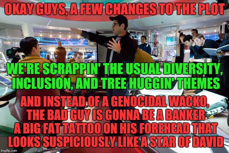 OKAY GUYS, A FEW CHANGES TO THE PLOT AND INSTEAD OF A GENOCIDAL WACKO, THE BAD GUY IS GONNA BE A BANKER A BIG FAT TATTOO ON HIS FOREHEAD THA | made w/ Imgflip meme maker
