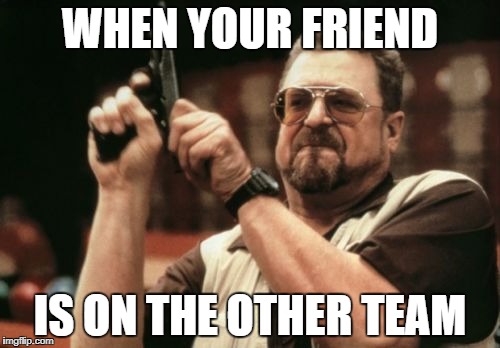 Am I The Only One Around Here | WHEN YOUR FRIEND; IS ON THE OTHER TEAM | image tagged in memes,am i the only one around here | made w/ Imgflip meme maker