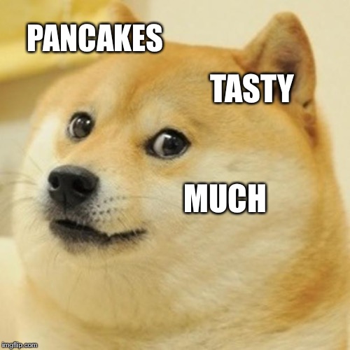 Doge Meme | PANCAKES; TASTY; MUCH | image tagged in memes,doge | made w/ Imgflip meme maker