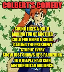 COLBERT'S COMEDY SOUND LIKES A CHILD MAKING FUN OF ANOTHER CHILD FOR BEING A CHILD.  CALLING THE PRESIDENT 'STUPID' EVERY SHOW JUST SHOWS HE | made w/ Imgflip meme maker