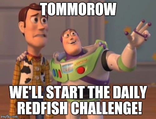 X, X Everywhere Meme | TOMMOROW; WE'LL START THE DAILY REDFISH CHALLENGE! | image tagged in memes,x x everywhere | made w/ Imgflip meme maker