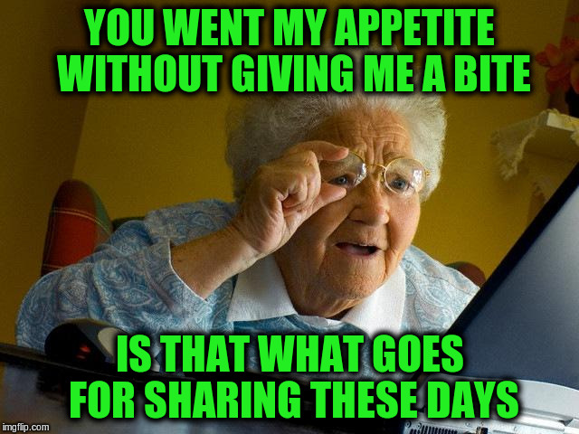 Grandma Finds The Internet Meme | YOU WENT MY APPETITE WITHOUT GIVING ME A BITE IS THAT WHAT GOES FOR SHARING THESE DAYS | image tagged in memes,grandma finds the internet | made w/ Imgflip meme maker