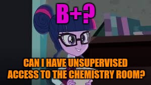 B+? CAN I HAVE UNSUPERVISED ACCESS TO THE CHEMISTRY ROOM? | made w/ Imgflip meme maker