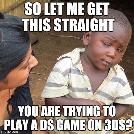 Third World Skeptical Kid Meme | SO LET ME GET THIS STRAIGHT; YOU ARE TRYING TO PLAY A DS GAME ON 3DS? | image tagged in memes,third world skeptical kid | made w/ Imgflip meme maker