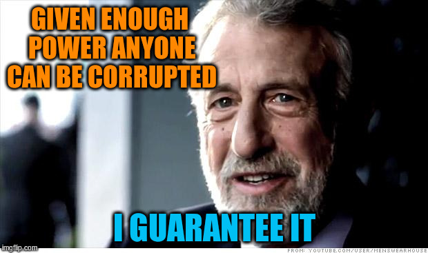 GIVEN ENOUGH POWER ANYONE CAN BE CORRUPTED I GUARANTEE IT | made w/ Imgflip meme maker