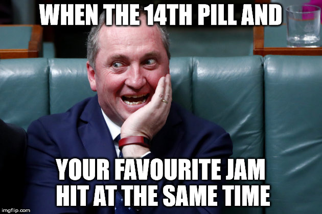 Barnaby Joy | WHEN THE 14TH PILL AND; YOUR FAVOURITE JAM HIT AT THE SAME TIME | image tagged in politics | made w/ Imgflip meme maker