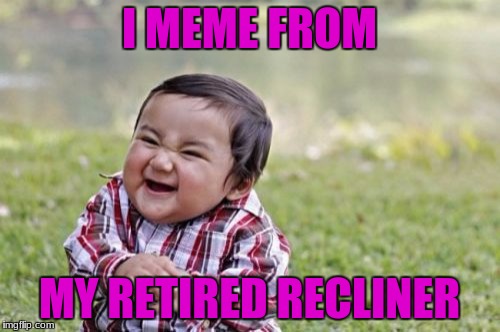 Evil Toddler Meme | I MEME FROM MY RETIRED RECLINER | image tagged in memes,evil toddler | made w/ Imgflip meme maker