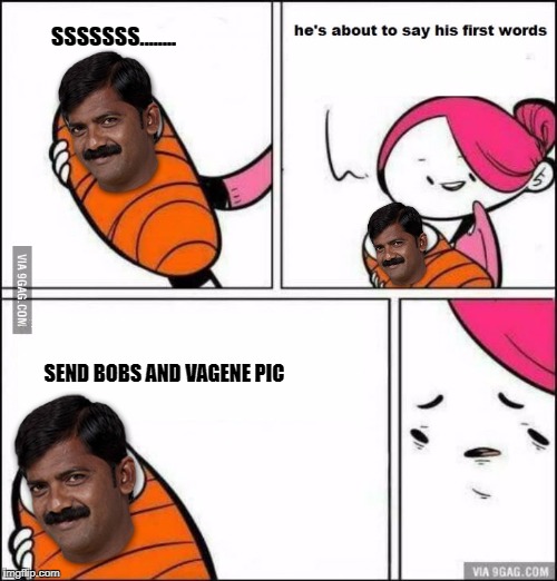 He is About to Say His First Words | SSSSSSS........ SEND BOBS AND VAGENE PIC | image tagged in he is about to say his first words | made w/ Imgflip meme maker