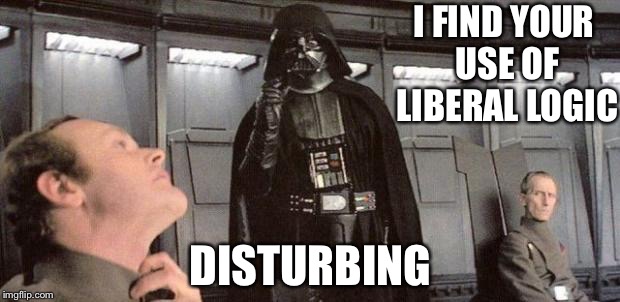 darth vader | I FIND YOUR USE OF LIBERAL LOGIC; DISTURBING | image tagged in darth vader | made w/ Imgflip meme maker