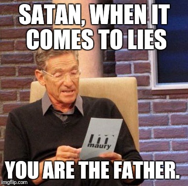 Maury Lie Detector | SATAN, WHEN IT COMES TO LIES; YOU ARE THE FATHER. | image tagged in memes,maury lie detector | made w/ Imgflip meme maker
