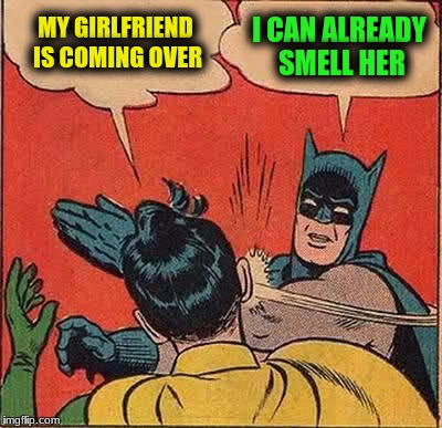 Batman Slapping Robin Meme | MY GIRLFRIEND IS COMING OVER I CAN ALREADY SMELL HER | image tagged in memes,batman slapping robin | made w/ Imgflip meme maker