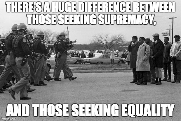 Civil Rights | THERE'S A HUGE DIFFERENCE BETWEEN THOSE SEEKING SUPREMACY, AND THOSE SEEKING EQUALITY | image tagged in selma,racism,status quo,america,white supremacy,equal rights | made w/ Imgflip meme maker