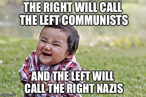 The end game | THE RIGHT WILL CALL THE LEFT COMMUNISTS; AND THE LEFT WILL CALL THE RIGHT NAZIS | image tagged in memes,evil toddler | made w/ Imgflip meme maker