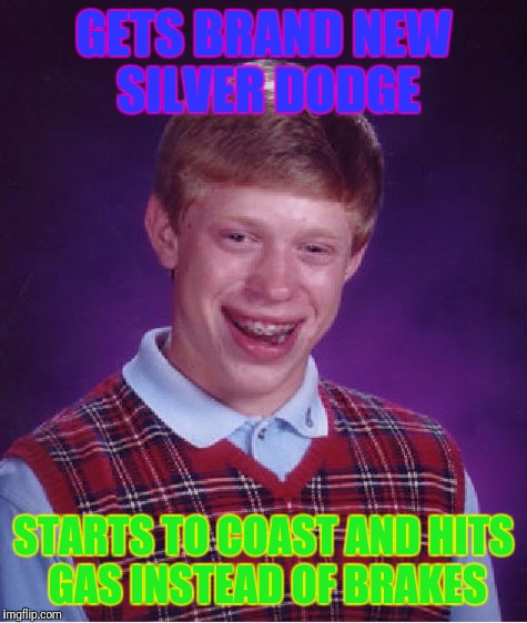 Bad Luck Brian Meme | GETS BRAND NEW SILVER DODGE; STARTS TO COAST AND HITS GAS INSTEAD OF BRAKES | image tagged in memes,bad luck brian | made w/ Imgflip meme maker