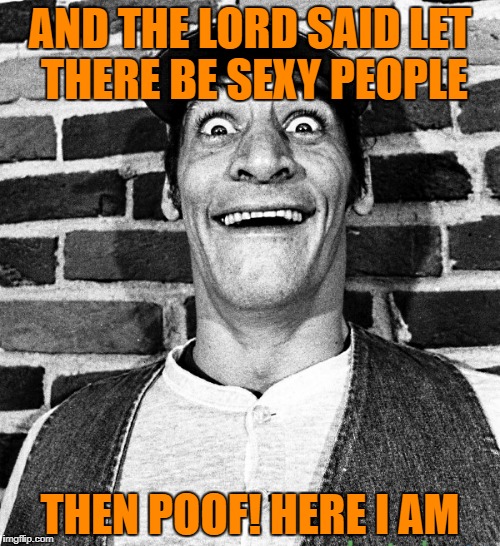 know what i mean Vern? | AND THE LORD SAID LET THERE BE SEXY PEOPLE; THEN POOF! HERE I AM | image tagged in know what i mean vern | made w/ Imgflip meme maker