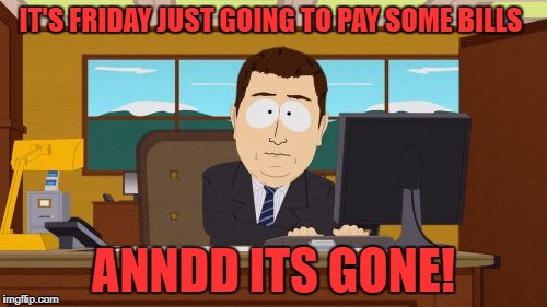 Aaaaand Its Gone Meme | IT'S FRIDAY JUST GOING TO PAY SOME BILLS; ANNDD ITS GONE! | image tagged in memes,aaaaand its gone,friday | made w/ Imgflip meme maker