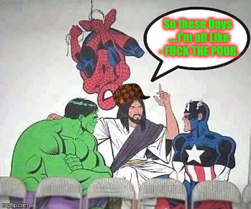 Over time the meaning of a symbol can change... | So these Days ....I'm all Like - FUCK THE POOR. | image tagged in jesus hulk captain america spider-man,scumbag,memes,funny,post-millenial dispensationalist reconstructionist dominionism | made w/ Imgflip meme maker