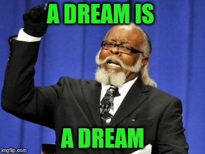 Too Damn High Meme | A DREAM IS A DREAM | image tagged in memes,too damn high | made w/ Imgflip meme maker