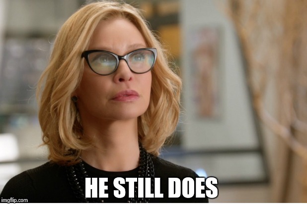 Callista Flockhart | HE STILL DOES | image tagged in callista flockhart | made w/ Imgflip meme maker