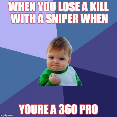 Success Kid Meme | WHEN YOU LOSE A KILL WITH A SNIPER WHEN; YOURE A 360 PRO | image tagged in memes,success kid | made w/ Imgflip meme maker