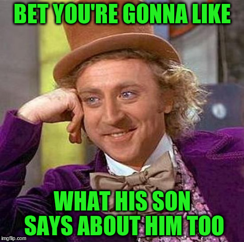 Creepy Condescending Wonka Meme | BET YOU'RE GONNA LIKE WHAT HIS SON SAYS ABOUT HIM TOO | image tagged in memes,creepy condescending wonka | made w/ Imgflip meme maker