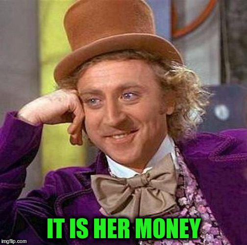Creepy Condescending Wonka Meme | IT IS HER MONEY | image tagged in memes,creepy condescending wonka | made w/ Imgflip meme maker