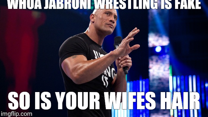 WHOA JABRONI WRESTLING IS FAKE; SO IS YOUR WIFES HAIR | image tagged in the rock | made w/ Imgflip meme maker