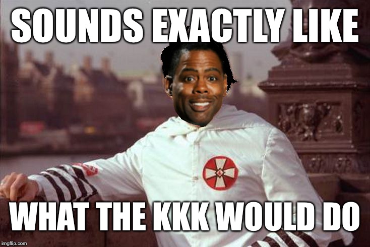 Chris Rock | SOUNDS EXACTLY LIKE WHAT THE KKK WOULD DO | image tagged in chris rock | made w/ Imgflip meme maker