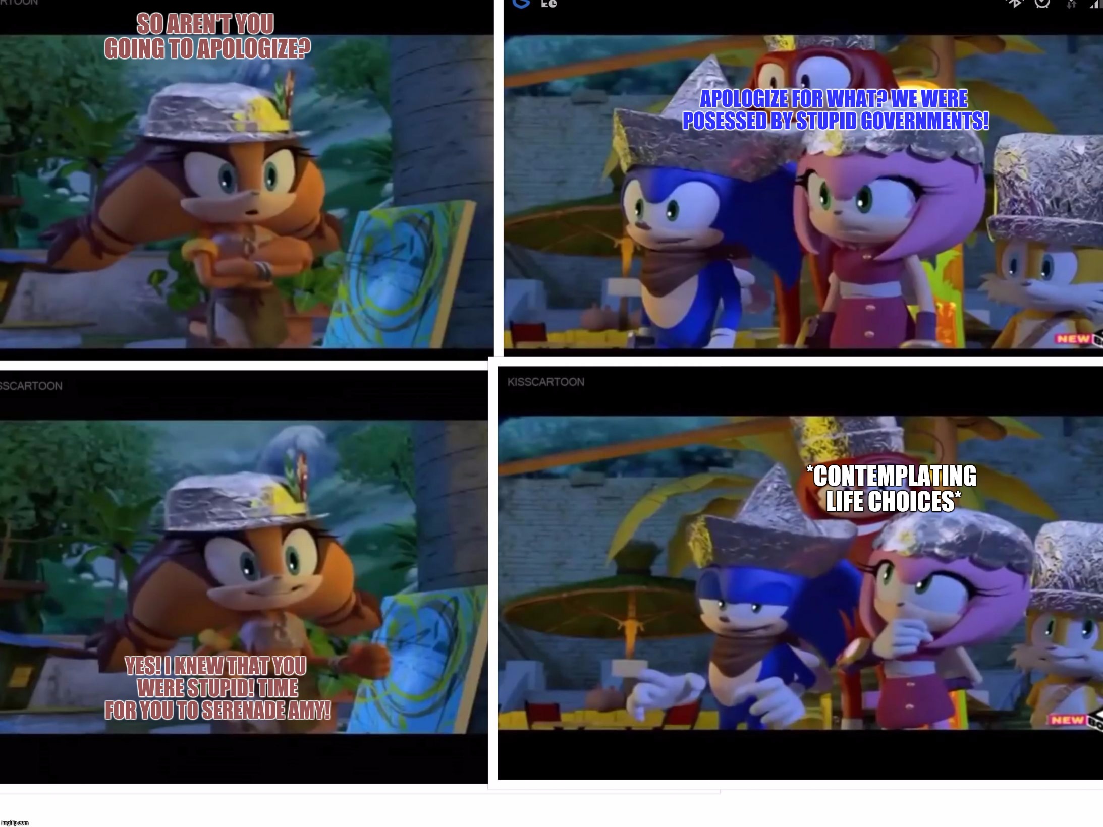 The Sonic government in a nutshell | APOLOGIZE FOR WHAT? WE WERE POSESSED BY STUPID GOVERNMENTS! SO AREN'T YOU GOING TO APOLOGIZE? *CONTEMPLATING LIFE CHOICES*; YES! I KNEW THAT YOU WERE STUPID! TIME FOR YOU TO SERENADE AMY! | image tagged in sticks' argument,sonic boom,government,memes,stupid | made w/ Imgflip meme maker