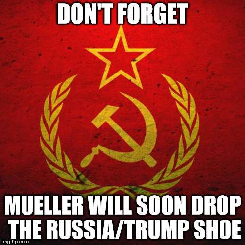 soviet russia | DON'T FORGET; MUELLER WILL SOON DROP THE RUSSIA/TRUMP SHOE | image tagged in soviet russia | made w/ Imgflip meme maker