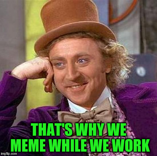 Creepy Condescending Wonka Meme | THAT'S WHY WE MEME WHILE WE WORK | image tagged in memes,creepy condescending wonka | made w/ Imgflip meme maker