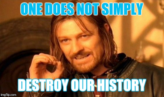 One Does Not Simply | ONE DOES NOT SIMPLY; DESTROY OUR HISTORY | image tagged in memes,one does not simply | made w/ Imgflip meme maker