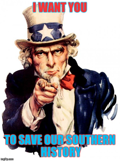 Uncle Sam Meme | I WANT YOU; TO SAVE OUR SOUTHERN HISTORY | image tagged in memes,uncle sam | made w/ Imgflip meme maker