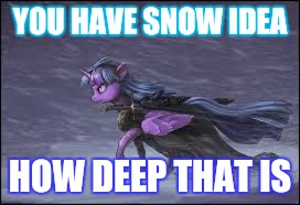YOU HAVE SNOW IDEA HOW DEEP THAT IS | made w/ Imgflip meme maker