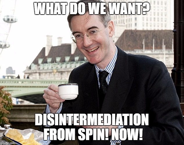 Jacob Rees Mogg | WHAT DO WE WANT? DISINTERMEDIATION FROM SPIN! NOW! | image tagged in jacob rees mogg | made w/ Imgflip meme maker