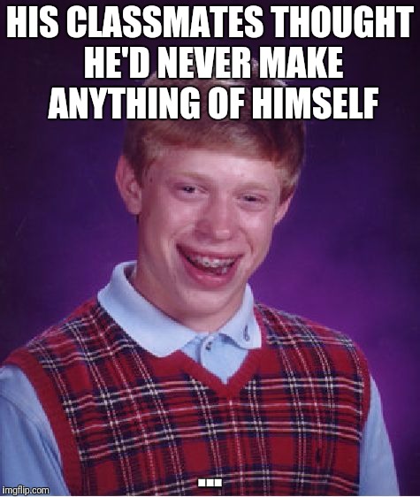 Bad Luck Brian Meme | HIS CLASSMATES THOUGHT HE'D NEVER MAKE ANYTHING OF HIMSELF ... | image tagged in memes,bad luck brian | made w/ Imgflip meme maker