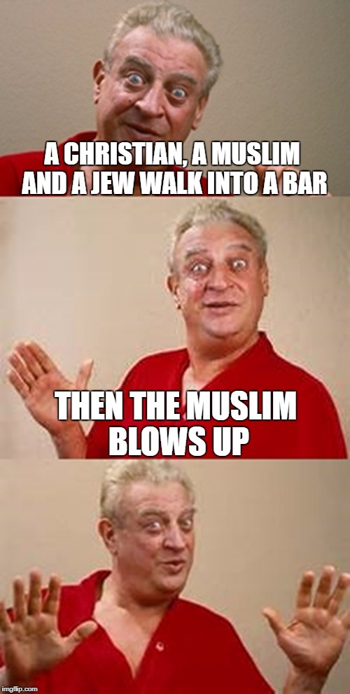 (But the Jew survived because he saw a penny outside and went to pick it up) | A CHRISTIAN, A MUSLIM AND A JEW WALK INTO A BAR; THEN THE MUSLIM BLOWS UP | image tagged in bad pun dangerfield | made w/ Imgflip meme maker