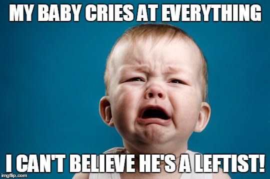 BABY CRYING | MY BABY CRIES AT EVERYTHING; I CAN'T BELIEVE HE'S A LEFTIST! | image tagged in baby crying | made w/ Imgflip meme maker