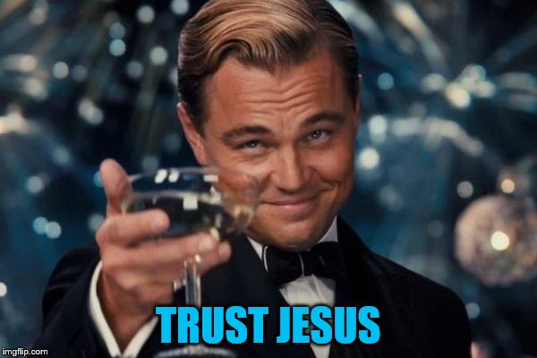 Leonardo Dicaprio Cheers Meme | TRUST JESUS | image tagged in memes,leonardo dicaprio cheers | made w/ Imgflip meme maker